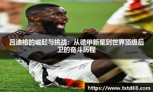 吕迪格的崛起与挑战：从德甲新星到世界顶级后卫的奋斗历程