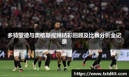 多特蒙德与奥格斯视频精彩回顾及比赛分析全记录