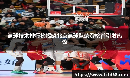 篮球技术排行榜揭晓北京篮球队荣登榜首引发热议