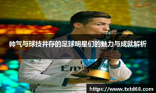 帅气与球技并存的足球明星们的魅力与成就解析