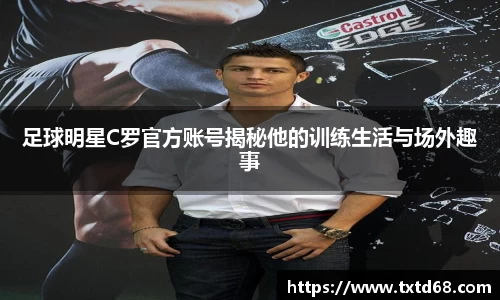 足球明星C罗官方账号揭秘他的训练生活与场外趣事