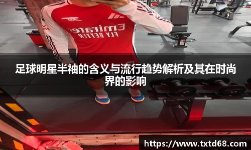 足球明星半袖的含义与流行趋势解析及其在时尚界的影响