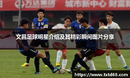 文昌足球明星介绍及其精彩瞬间图片分享